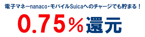 リクルートカードは対象の電子マネー（nanaco、モバイルSuica）へのチャージも合計で毎月3万円まで還元率0.75％が付与