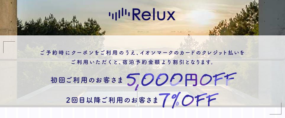 宿泊予約サービスであるRelux（リラックス）はイオンカードセレクト（ミニオンズ）を持っていると、初回5,000円OFFクーポンで2回目以降は7％OFFクーポンで予約することができます
